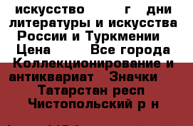1.1) искусство : 1984 г - дни литературы и искусства России и Туркмении › Цена ­ 89 - Все города Коллекционирование и антиквариат » Значки   . Татарстан респ.,Чистопольский р-н